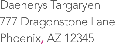 Daenerys Targaryen, 777 Dragonstone Lane, Phoenix, AZ 12345