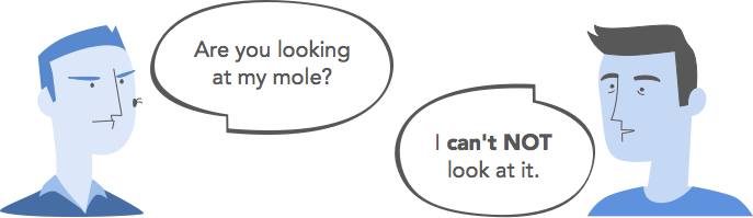 Are you looking at my mole? / I can't NOT look at it.