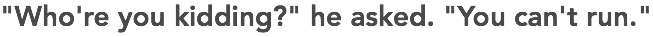 "Who're you kidding?" he asked. "You can't run." 
