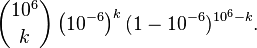 \binom{10^6}{k} \left(10^{-6}\right)^k(1-10^{-6})^{10^6-k}.