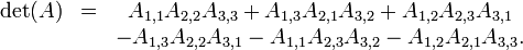 
\begin{matrix}
\det(A) & = & A_{1,1}A_{2,2}A_{3,3} + A_{1,3}A_{2,1}A_{3,2} + A_{1,2}A_{2,3}A_{3,1}\\
& & - A_{1,3}A_{2,2}A_{3,1} - A_{1,1}A_{2,3}A_{3,2} - A_{1,2}A_{2,1}A_{3,3}.
\end{matrix}\,