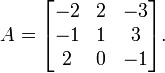 A = \begin{bmatrix}-2&2&-3\\
-1& 1& 3\\
2 &0 &-1\end{bmatrix}.