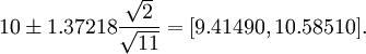 10\pm1.37218 \frac{\sqrt{2}}{\sqrt{11}} = [9.41490, 10.58510].