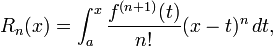 
  R_n(x) = \int_a^x \frac{f^{(n+1)} (t)}{n!} (x - t)^n \, dt,
