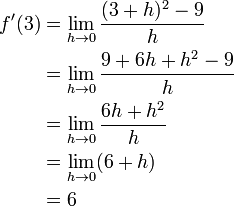 
\begin{align}
f'(3)&=\lim_{h \to 0}{(3+h)^2 - 9\over{h}} \\
&=\lim_{h \to 0}{9 + 6h + h^2 - 9\over{h}}  \\
&=\lim_{h \to 0}{6h + h^2\over{h}} \\
&=\lim_{h \to 0} (6 + h) \\
&= 6 
\end{align}
