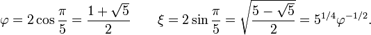 \varphi = 2\cos{\pi\over 5} = \frac{1+\sqrt 5}{2}\qquad\xi = 2\sin{\pi\over 5} = \sqrt{\frac{5-\sqrt 5}{2}} = 5^{1/4}\varphi^{-1/2}.