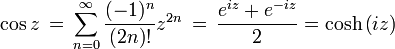 \cos z \, = \, \sum_{n=0}^{\infty}\frac{(-1)^{n}}{(2n)!}z^{2n} \, = \, {e^{i z} + e^{-i z} \over 2} = \cosh \left(i z\right)