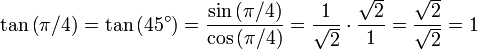 \tan \left(\pi / 4 \right) = \tan \left(45^\circ\right) = {{\sin \left(\pi / 4 \right)}\over{\cos \left(\pi / 4 \right)}} = {1 \over \sqrt2} \cdot {\sqrt2 \over 1} = {\sqrt2 \over \sqrt2} = 1