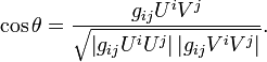 
\cos \theta = \frac{g_{ij}U^iV^j}
{\sqrt{ \left| g_{ij}U^iU^j \right| \left| g_{ij}V^iV^j \right|}}.
