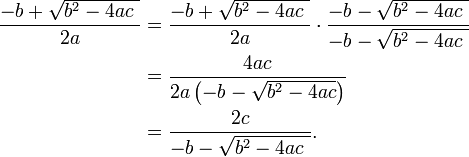 \begin{align}
 \frac{-b + \sqrt {b^2-4ac\ }}{2a}
 &{}= \frac{-b + \sqrt {b^2-4ac\ }}{2a} \cdot \frac{-b - \sqrt {b^2-4ac\ }}{-b - \sqrt {b^2-4ac\ }} \\
 &{}= \frac{4ac}{2a \left ( -b - \sqrt {b^2-4ac} \right ) } \\
 &{}=\frac{2c}{-b - \sqrt {b^2-4ac\ }}.
\end{align}
