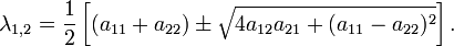 \lambda_{1,2} = \frac{1}{2} \left [(a_{11} + a_{22}) \pm \sqrt{4a_{12} a_{21} + (a_{11} - a_{22})^2} \right ].