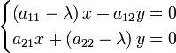 \begin{cases}
    \left ( a_{11} - \lambda \right ) x + a_{12} y = 0 \\
    a_{21} x + \left ( a_{22} - \lambda \right ) y = 0
\end{cases}