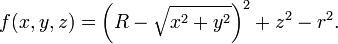  f(x,y,z) = \left(R - \sqrt{x^2 + y^2}\right)^2 + z^2 - r^2.\,\!