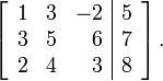 \left[\begin{array}{rrr|r}
1 & 3 & -2 & 5 \\
3 & 5 & 6 & 7 \\
2 & 4 & 3 & 8
\end{array}\right]\text{.}
