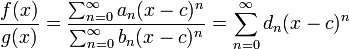  {f(x)\over g(x)} = {\sum_{n=0}^\infty a_n (x-c)^n\over\sum_{n=0}^\infty b_n (x-c)^n} = \sum_{n=0}^\infty d_n (x-c)^n