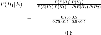 

\begin{matrix} P(H_1|E) &=& \frac{P(E|H_1)\,P(H_1)}{P(E|H_1)\,P(H_1)\;+\;P(E|H_2)\,P(H_2)} \\  \\  \ & =& \frac{0.75 \times 0.5}{0.75 \times 0.5 + 0.5 \times 0.5} \\  \\  \ & =& 0.6 \end{matrix}
