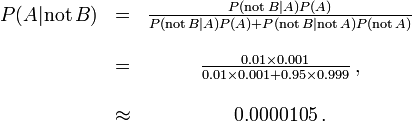 \begin{matrix} P(A |\mathrm{not}\,B) &=& \frac{P(\mathrm{not}\,B | A) P(A)}{P(\mathrm{not}\,B | A)P(A) + P(\mathrm{not}\,B |\mathrm{not}\,A)P(\mathrm{not}\,A)} \\ \\

 &= &\frac{0.01\times 0.001}{0.01 \times 0.001 + 0.95\times 0.999}\, ,\\ ~\\ &\approx &0.0000105\, .\end{matrix}