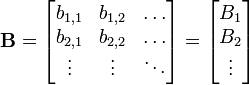  \mathbf{B} = 

\begin{bmatrix}
   b_{1,1} & b_{1,2} & \dots \\
   b_{2,1} & b_{2,2} & \dots \\
   \vdots & \vdots & \ddots
\end{bmatrix}
=
\begin{bmatrix}
   B_1 \\
   B_2 \\
   \vdots
\end{bmatrix}

