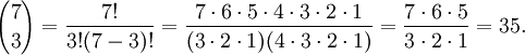  {7 \choose 3} = \frac{7!}{3!(7-3)!}
= \frac{7 \cdot 6 \cdot 5 \cdot 4 \cdot 3 \cdot 2 \cdot 1}{(3 \cdot 2 \cdot 1)(4 \cdot 3 \cdot 2 \cdot 1)} 
= \frac{7\cdot 6 \cdot 5}{3\cdot 2\cdot 1} 
= 35.