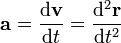 \mathbf{a} = \frac{\mathrm{d}\mathbf{v}}{\mathrm{d}t} = \frac{\mathrm{d}^2\mathbf{r}}{\mathrm{d}t^2}