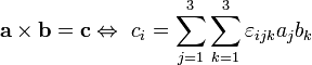
\mathbf{a \times b} = \mathbf{c}\Leftrightarrow\ c_i = \sum_{j=1}^3 \sum_{k=1}^3 \varepsilon_{ijk} a_j b_k
