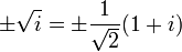  \pm \sqrt{i} = \pm \frac{1}{\sqrt{2}} (1 + i) 