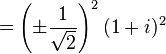 = \left( \pm \frac{1}{\sqrt{2}} \right)^2 (1 + i)^2 \ 
