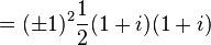 = (\pm 1)^2 \frac{1}{2} (1 + i)(1 + i) \ 