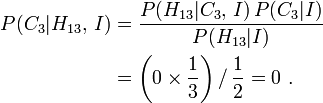 
\begin{align}
P(C_3|H_{13},\,I) &= \frac{P(H_{13}|C_3,\,I)\,P(C_3|I)}{P(H_{13}|I)} \\
 &= \left(0\times\frac13\right) /\, \frac12 = 0\ .
\end{align}
