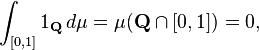  \int_{[0,1]} 1_{\mathbf Q} \, d \mu = \mu(\mathbf{Q} \cap [0,1]) = 0,