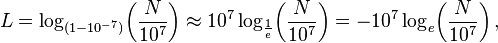 L = \log_{(1-10^{-7})} \!\left( \frac{N}{10^7} \right) \approx 10^7 \log_{ \frac{1}{e}} \!\left( \frac{N}{10^7} \right) = -10^7 \log_e \!\left( \frac{N}{10^7} \right),