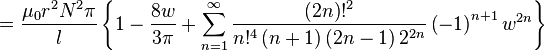 =\frac{\mu_0r^2N^2\pi}{l}\left\{ 1-\frac{8w}{3\pi }+\sum_{n=1}^{\infty }
\frac {\left( 2n\right)!^2} {n!^4 \left(n+1\right)\left(2n-1\right)2^{2n}}
\left( -1\right) ^{n+1}w^{2n}\right\}