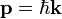 \mathbf{p} =\hbar \mathbf{k}\;