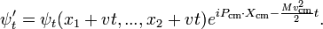 
\psi'_t = \psi_t(x_1 + v t, ..., x_2 + vt) e^{i P_\mathrm{cm}\cdot X_\mathrm{cm} - {Mv_\mathrm{cm}^2\over 2}t}.
\,