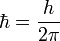  \hbar = \frac{h}{2 \pi} \ 