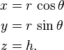  \begin{align}
x &= r \, \cos\theta \\
y &= r \, \sin\theta \\
z &= h.
\end{align} 
