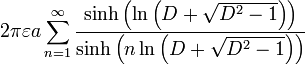 2\pi \varepsilon a\sum_{n=1}^{\infty }\frac{\sinh \left( \ln \left( D+\sqrt{D^{2}-1}\right) \right) }{\sinh \left( n\ln \left( D+\sqrt{ D^{2}-1}\right) \right) } 