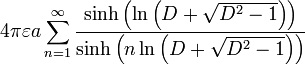 4\pi \varepsilon a\sum_{n=1}^{\infty }\frac{\sinh \left( \ln \left( D+\sqrt{D^{2}-1}\right) \right) }{\sinh \left( n\ln \left( D+\sqrt{ D^{2}-1}\right) \right) } 