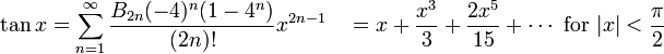 \tan x = \sum^{\infin}_{n=1} \frac{B_{2n} (-4)^n (1-4^n)}{(2n)!} x^{2n-1}\quad =  x + \frac{x^3}{3} + \frac{2 x^5}{15} + \cdots\mbox{ for } |x| < \frac{\pi}{2}\!