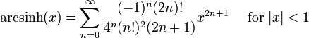 \mathrm{arcsinh} (x) = \sum^{\infin}_{n=0} \frac{(-1)^n (2n)!}{4^n (n!)^2 (2n+1)} x^{2n+1}\quad\mbox{ for } |x| < 1\!