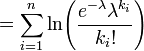 = \sum_{i=1}^n \ln\!\left(\frac{e^{-\lambda}\lambda^{k_i}}{k_i!}\right) \!