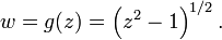 
w = g(z) = \left(z^2 - 1\right)^{1/2}.\,
