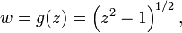 
w = g(z) = \left(z^2 - 1\right)^{1/2},\,
